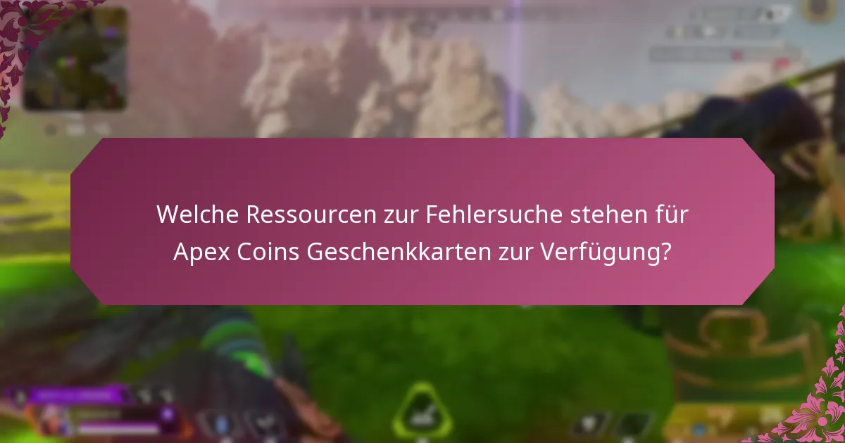 Welche Ressourcen zur Fehlersuche stehen für Apex Coins Geschenkkarten zur Verfügung?